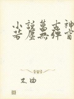 小说万古神帝张若尘无弹窗无广告