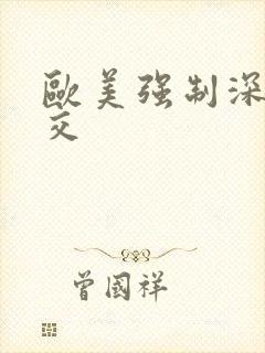 欧美强制深喉囗交