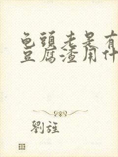 龟头老是有白色豆腐渣用什么药