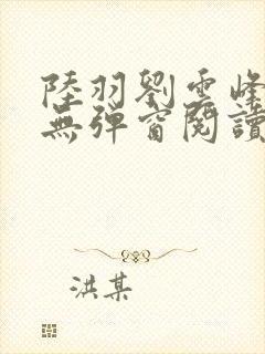 陆羽刘云峰免费无弹窗阅读全文