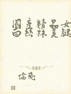 国产精品女丝袜白丝袜美腿