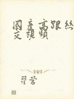 国产高跟丝袜脚交视频