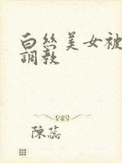 白丝美女被捆绑调教