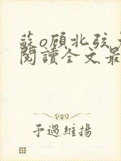 苏o顾北弦免费阅读全文最新章节