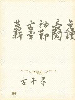 万古神帝免费最新章节阅读