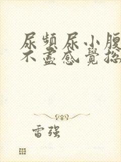 尿频尿小腹胀痛不尽感觉总有尿意怎么