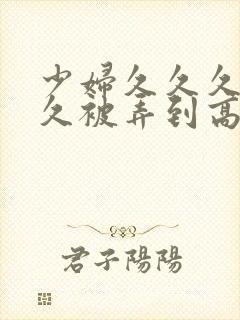 少妇久久久久久久被弄到高潮视频