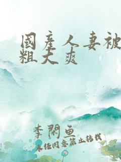 国产人妻被黑人粗大爽