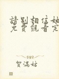 请别相信她在线免费观看完整版国语