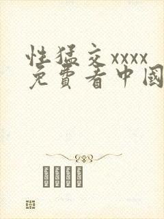 性猛交xxxx免费看中国成人