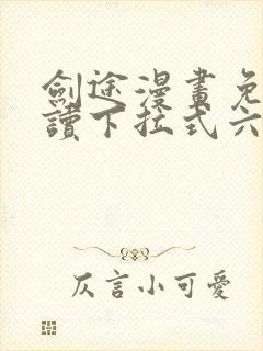 剑途漫画免费阅读下拉式六漫画