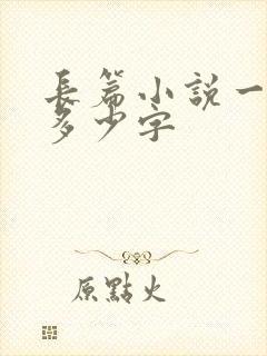 长篇小说一般是多少字