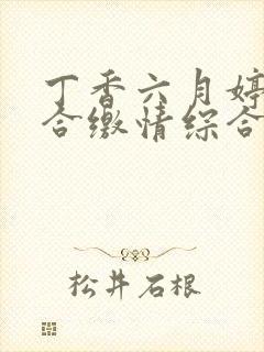 丁香六月婷婷综合缴情综合