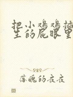 把小鸡鸡插进女生的屁眼里