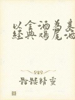 以金酒为基酒的经典鸡尾酒有哪些