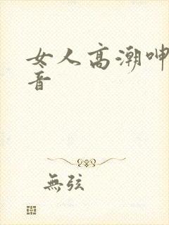 女人高潮呻吟声音