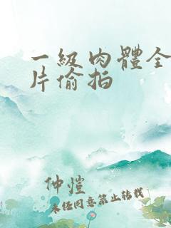 一级肉体全黄裸片偷拍