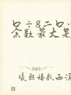 口÷8二口灬口余数最大是几