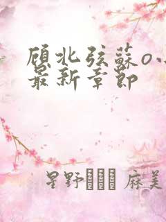 顾北弦苏o小说最新章节