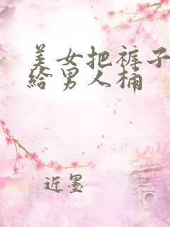 美女把裤子脱了给男人桶