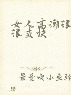 女人高潮很舒服很爽快