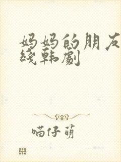 妈妈的朋友2在线韩剧