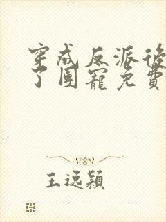 穿成反派后我成了团宠免费阅读