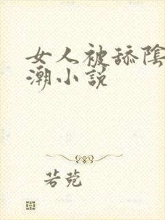 女人被舔阴蒂高潮小说