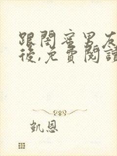 跟闺蜜男友合租后,免费阅读笔趣阁