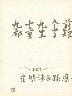 九十九个前女友都重生了短剧免费观看