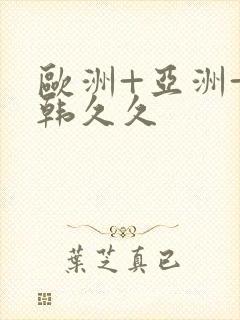 欧洲+亚洲+日韩久久