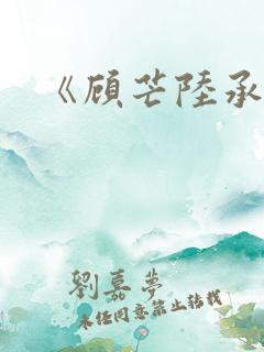 《顾芒陆承洲》
