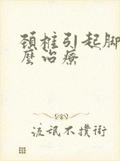 颈椎引起脚麻怎么治疗