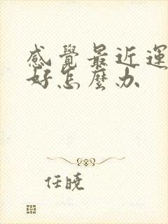 感觉最近运气不好怎么办