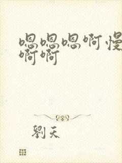 嗯嗯嗯啊慢点啊啊啊