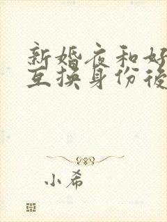 新婚夜和好闺蜜互换身份后的沐言