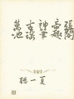 万古神帝张若尘池瑶笔趣阁