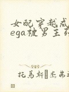 女配穿越成omega被男主强取豪夺小说