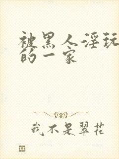 被黑人淫玩堕落的一家