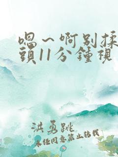 嗯～啊别揉我奶头11分钟视频