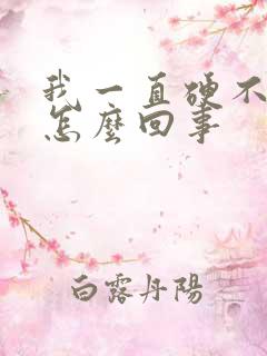 我一直硬不起来怎么回事