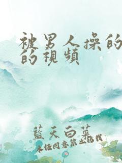 被男人操的好爽的视频