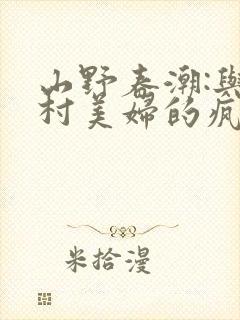 山野春潮:与乡村美妇的疯狂缠绵小说