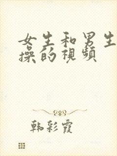 女生和男生一起操的视频