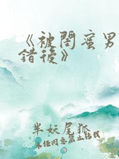 《被闺蜜男友上错后》