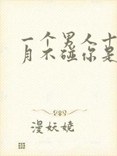 一个男人十天半月不碰你是怎么回事