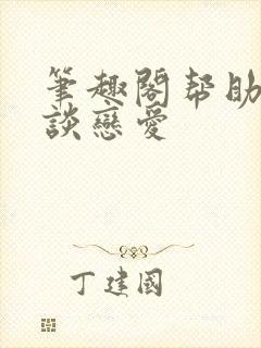 笔趣阁帮助妻子谈恋爱