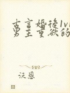 古言婚后1v1男主重欲的小说