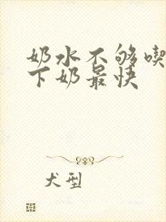 奶水不够吃什么下奶最快