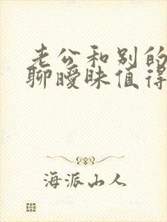 老公和别的女人聊暧昧值得原谅吗